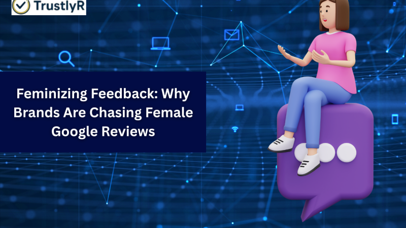 Feminizing Feedback: Why Brands Are Chasing Female Google Reviews